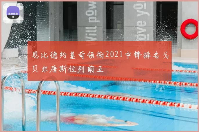 恩比德约基奇领衔2021中锋排名戈贝尔唐斯位列前五