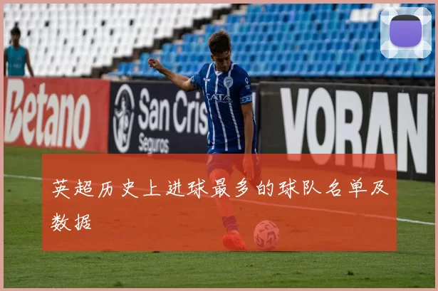 英超历史上进球最多的球队名单及数据
