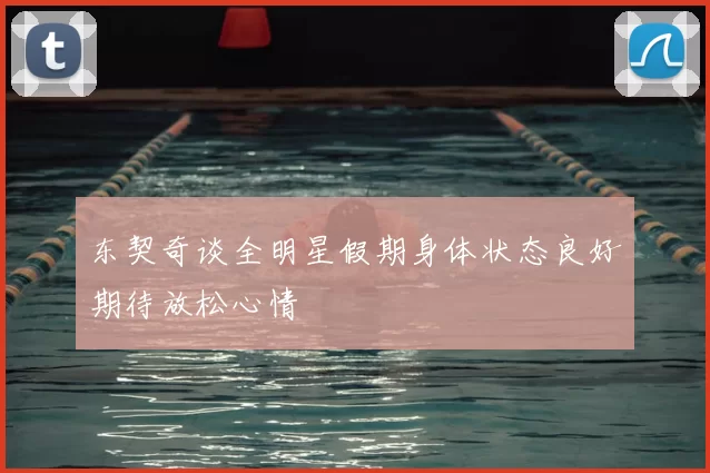 东契奇谈全明星假期身体状态良好期待放松心情
