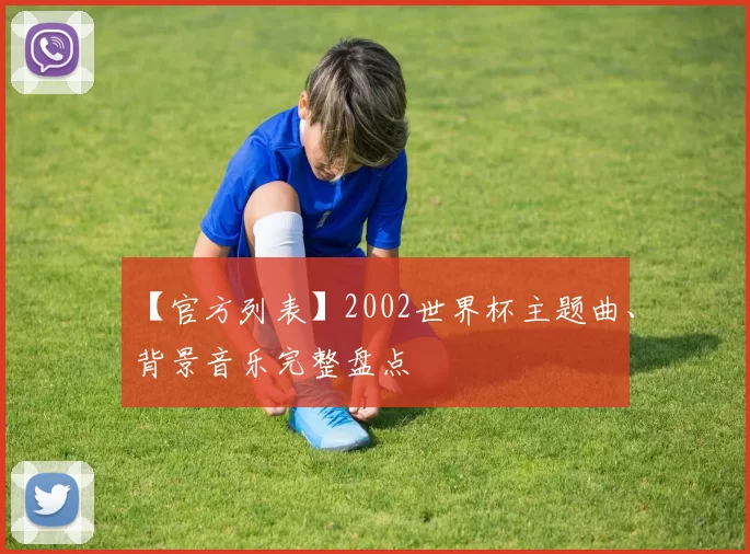 【官方列表】2002世界杯主题曲、背景音乐完整盘点