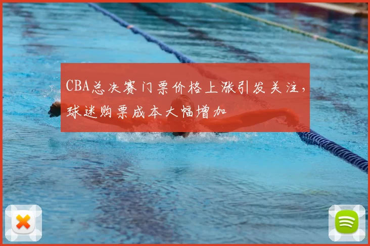 CBA总决赛门票价格上涨引发关注，球迷购票成本大幅增加
