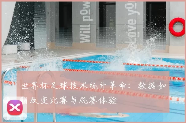 世界杯足球技术统计革命:数据如何改变比赛与观赛体验