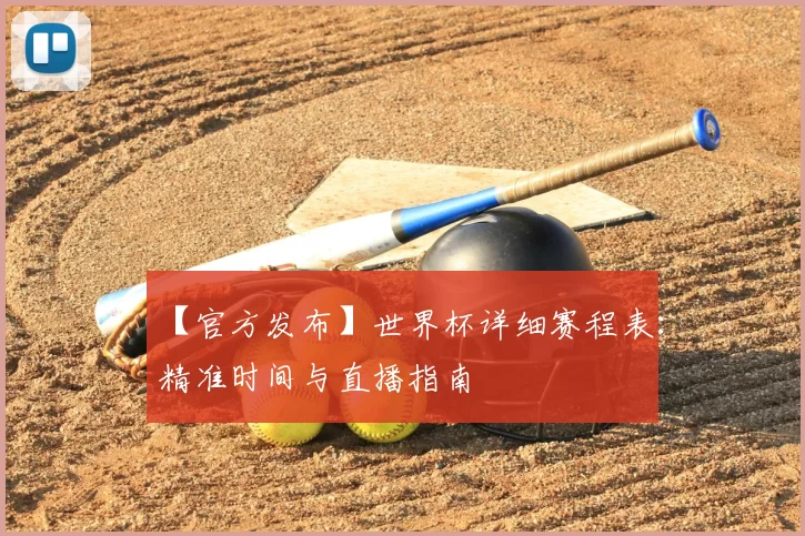 【官方发布】世界杯详细赛程表:精准时间与直播指南