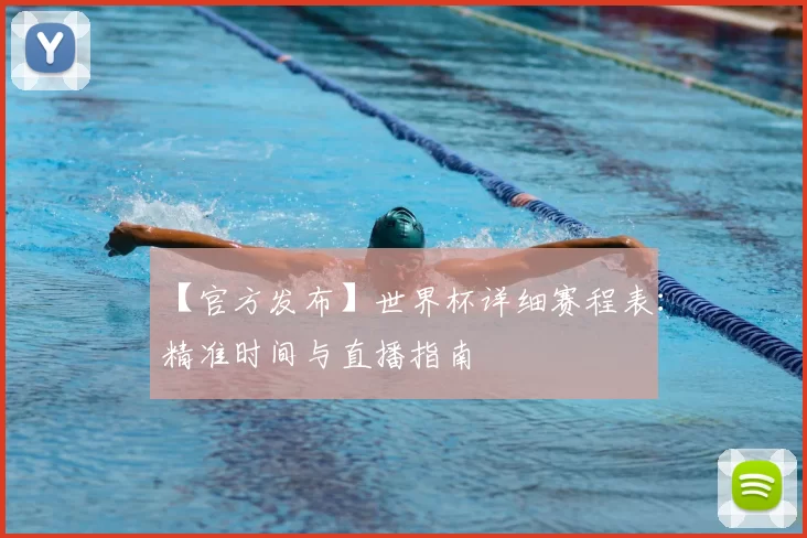 【官方发布】世界杯详细赛程表：精准时间与直播指南
