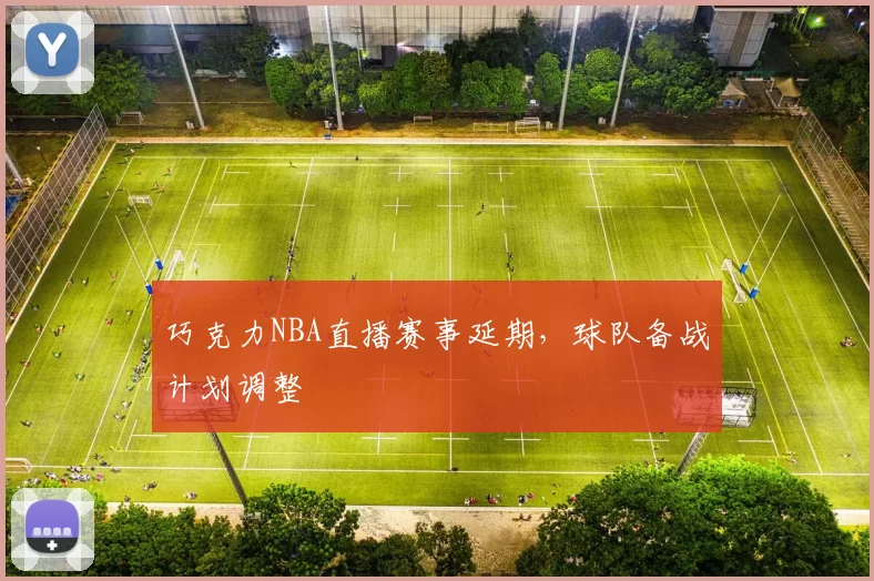 巧克力NBA直播赛事延期，球队备战计划调整