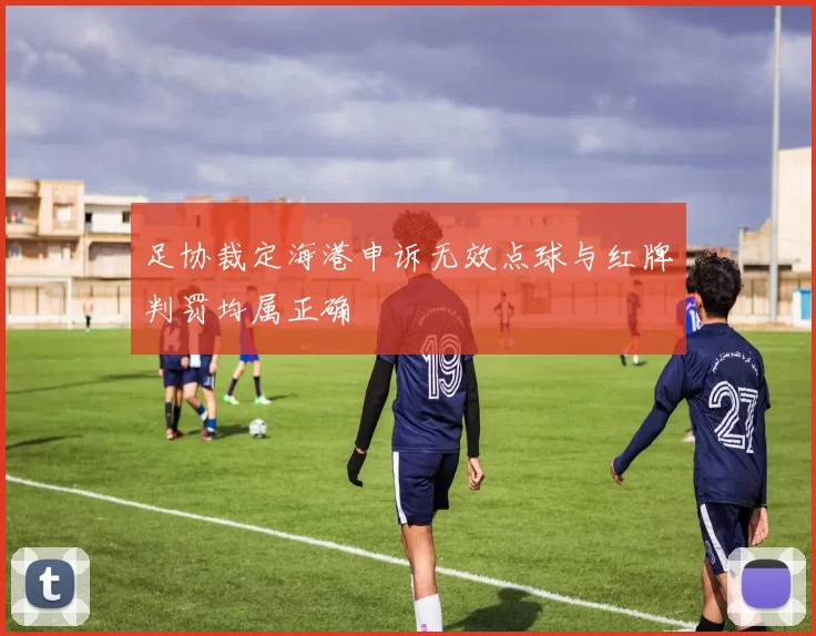 足协裁定海港申诉无效点球与红牌判罚均属正确