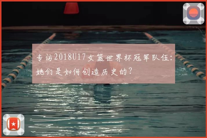 专访2018U17女篮世界杯冠军队伍：她们是如何创造历史的？