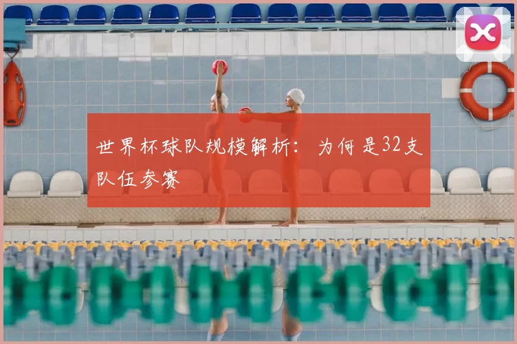 世界杯球队规模解析：为何是32支队伍参赛
