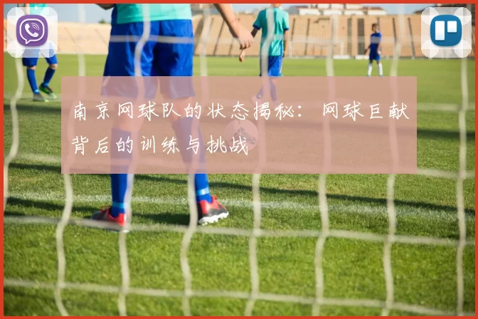 南京网球队的状态揭秘:网球巨献背后的训练与挑战