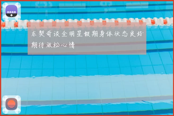 东契奇谈全明星假期身体状态良好期待放松心情