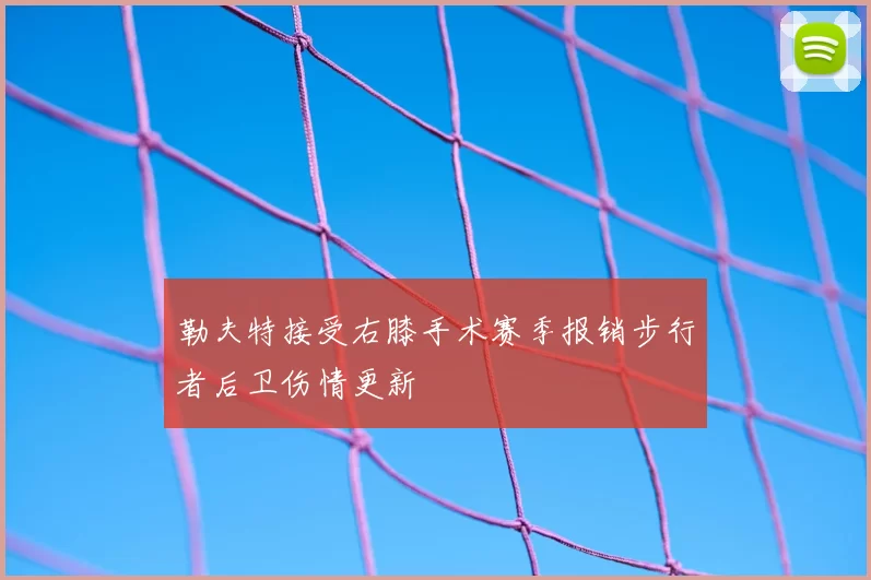 勒夫特接受右膝手术赛季报销步行者后卫伤情更新