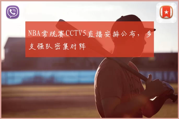 NBA常规赛CCTV5直播安排公布，多支强队密集对阵