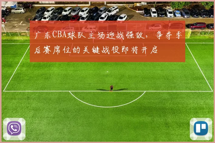 广东CBA球队主场迎战强敌，争夺季后赛席位的关键战役即将开启