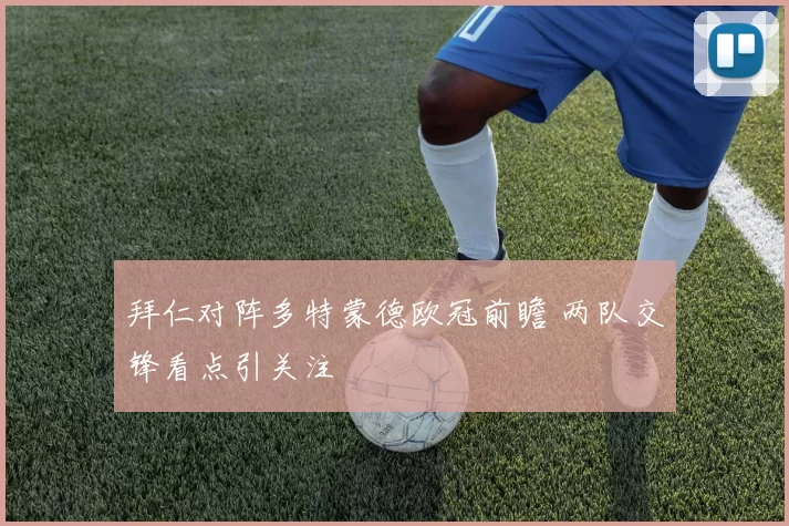 拜仁对阵多特蒙德欧冠前瞻 两队交锋看点引关注