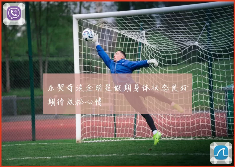 东契奇谈全明星假期身体状态良好期待放松心情