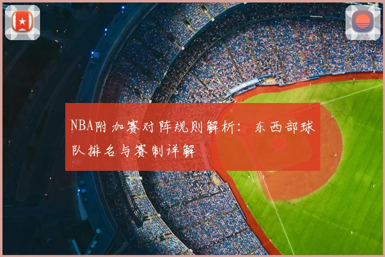 NBA附加赛对阵规则解析：东西部球队排名与赛制详解