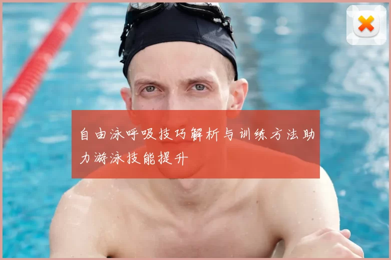 自由泳呼吸技巧解析与训练方法助力游泳技能提升