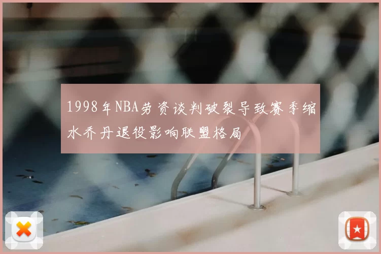 1998年NBA劳资谈判破裂导致赛季缩水乔丹退役影响联盟格局