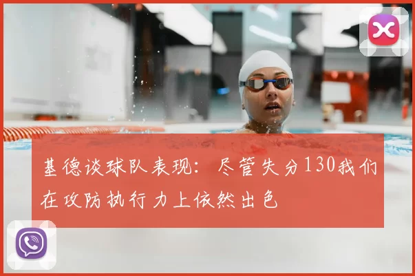基德谈球队表现:尽管失分130我们在攻防执行力上依然出色