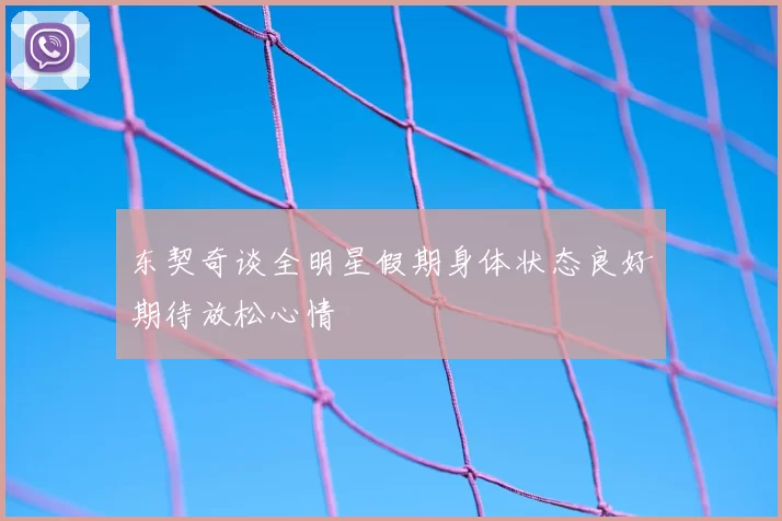 东契奇谈全明星假期身体状态良好期待放松心情