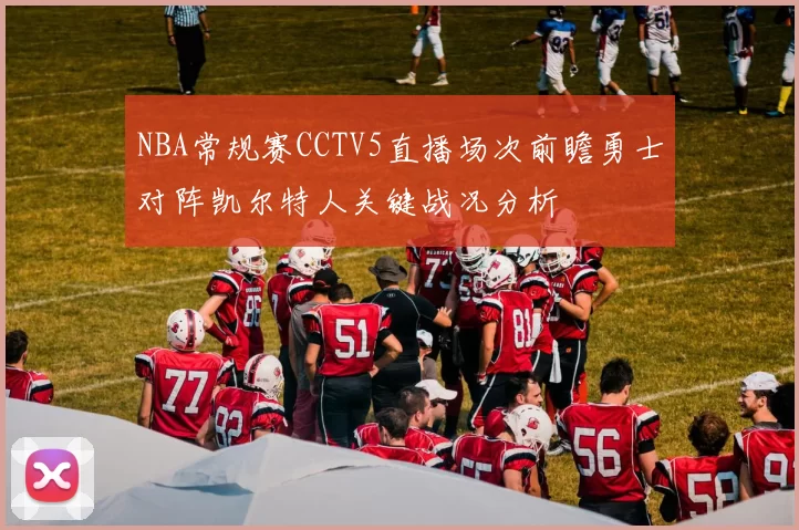 NBA常规赛CCTV5直播场次前瞻勇士对阵凯尔特人关键战况分析