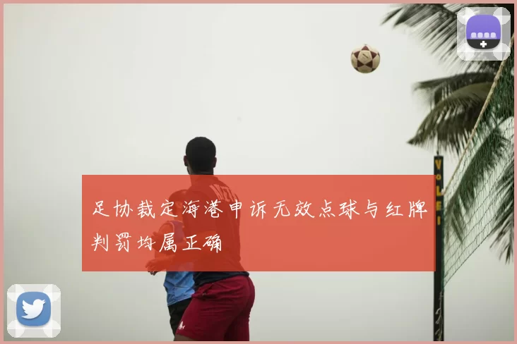足协裁定海港申诉无效点球与红牌判罚均属正确