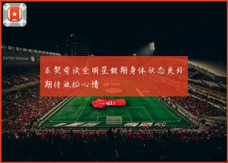 东契奇谈全明星假期身体状态良好期待放松心情