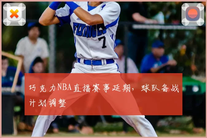 巧克力NBA直播赛事延期，球队备战计划调整