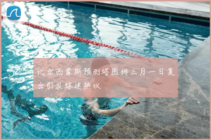 比尔西蒙斯预测塔图姆三月一日复出引发球迷热议
