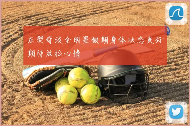 东契奇谈全明星假期身体状态良好期待放松心情