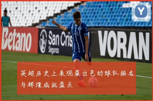 英超历史上表现最出色的球队排名与辉煌成就盘点