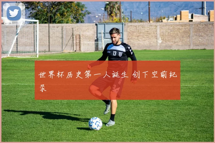 世界杯历史第一人诞生 创下空前纪录