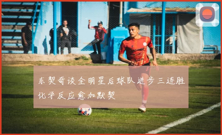 东契奇谈全明星后球队进步三连胜化学反应愈加默契