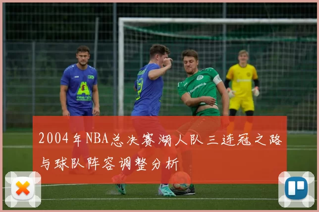 2004年NBA总决赛湖人队三连冠之路与球队阵容调整分析