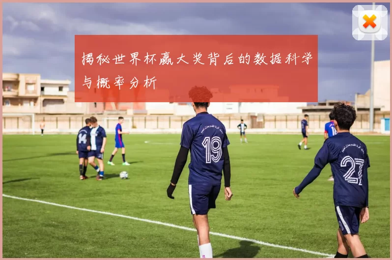 揭秘世界杯赢大奖背后的数据科学与概率分析