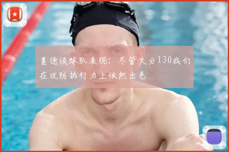 基德谈球队表现：尽管失分130我们在攻防执行力上依然出色