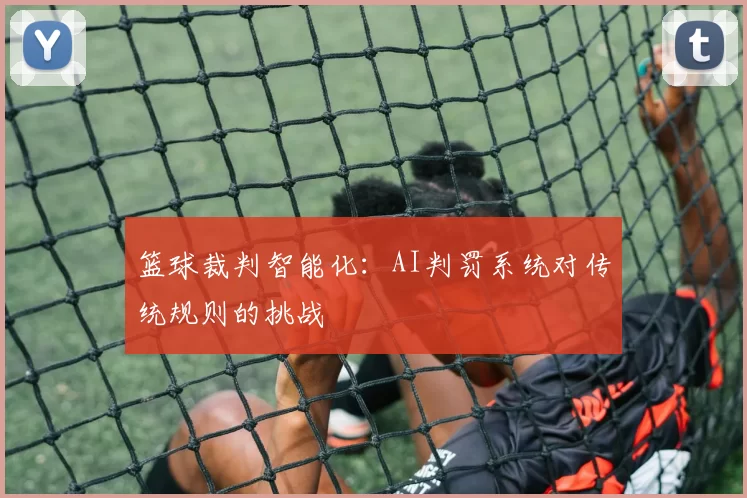 篮球裁判智能化：AI判罚系统对传统规则的挑战