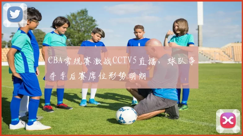 CBA常规赛激战CCTV5直播，球队争夺季后赛席位形势明朗