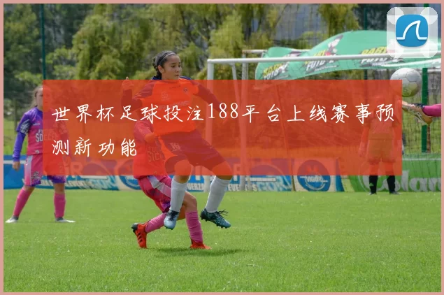 世界杯足球投注188平台上线赛事预测新功能