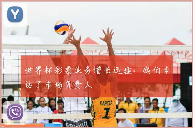 世界杯彩票业务增长迅猛,我们专访了市场负责人