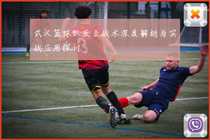 武汉篮球队反击战术深度解析与实战应用探讨