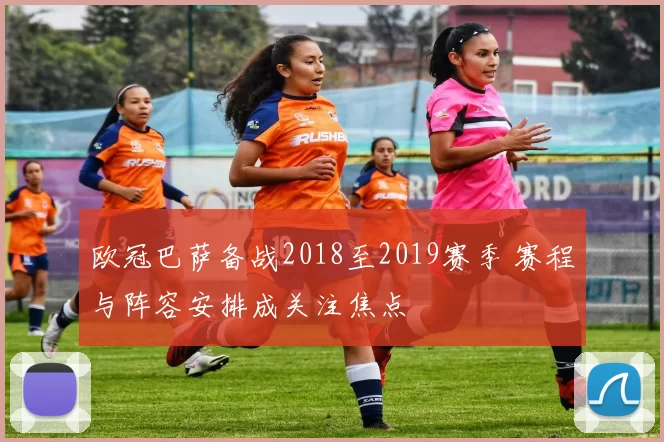 欧冠巴萨备战2018至2019赛季 赛程与阵容安排成关注焦点