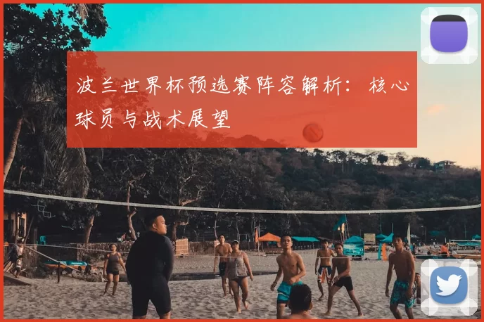 波兰世界杯预选赛阵容解析:核心球员与战术展望