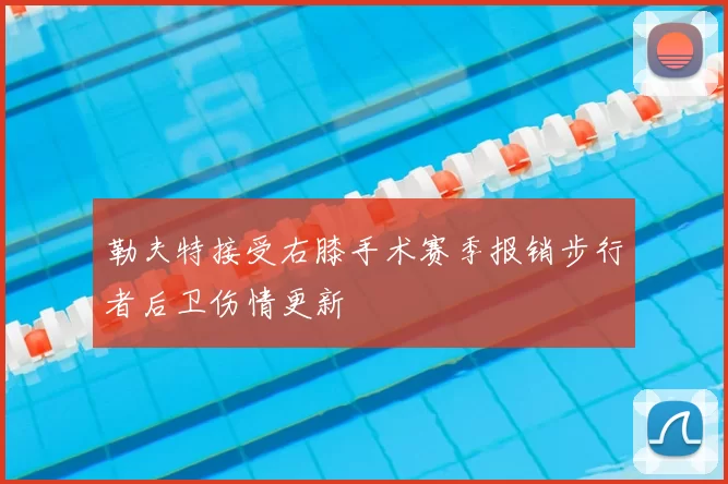 勒夫特接受右膝手术赛季报销步行者后卫伤情更新