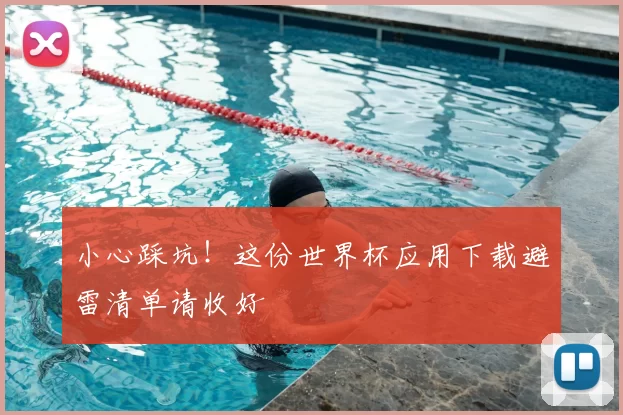 小心踩坑！这份世界杯应用下载避雷清单请收好