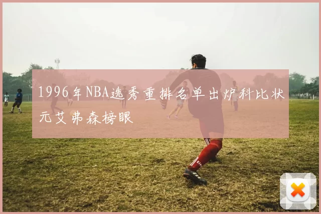 1996年NBA选秀重排名单出炉科比状元艾弗森榜眼