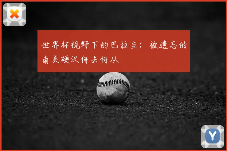 世界杯视野下的巴拉圭：被遗忘的南美硬汉何去何从