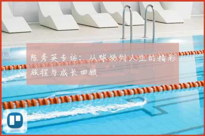 陈秀英专访:从球场到人生的精彩旅程与成长回顾