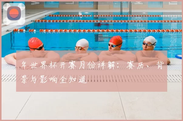 年世界杯开赛月份详解:赛历、背景与影响全知道