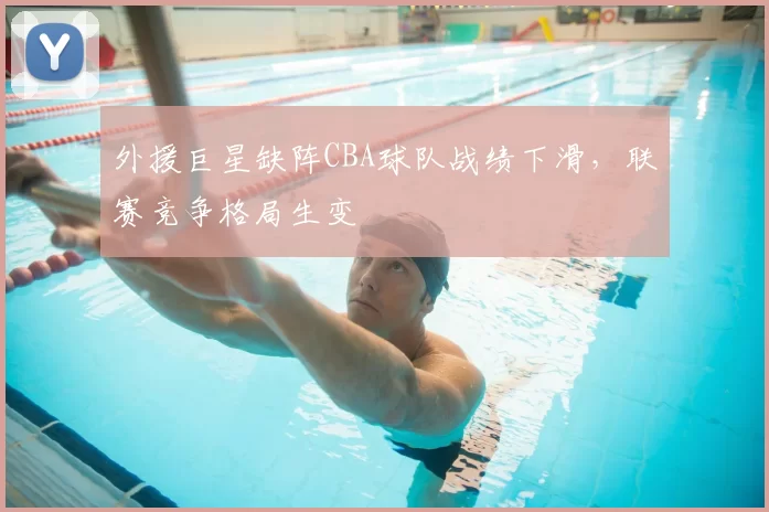外援巨星缺阵CBA球队战绩下滑,联赛竞争格局生变
